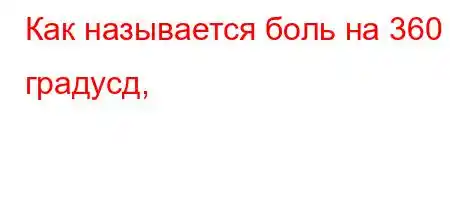 Как называется боль на 360 градусд,